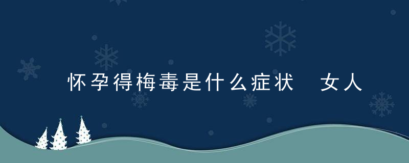 怀孕得梅毒是什么症状 女人得梅毒的后果